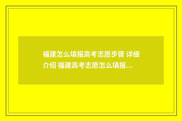 福建怎么填报高考志愿步骤 详细介绍 福建高考志愿怎么填报步骤