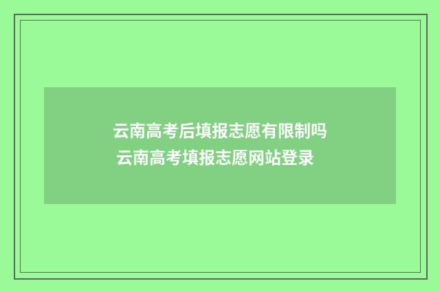 云南高考后填报志愿有限制吗 云南高考填报志愿网站登录
