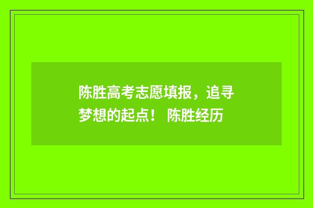 陈胜高考志愿填报，追寻梦想的起点！ 陈胜经历