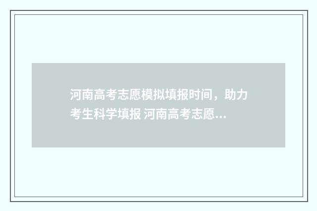 河南高考志愿模拟填报时间，助力考生科学填报 河南高考志愿模拟填报步骤