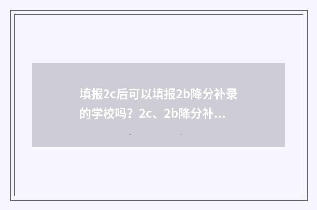 填报2c后可以填报2b降分补录的学校吗？2c、2b降分补录学校填报指南 2c填报后几天可以查看录取