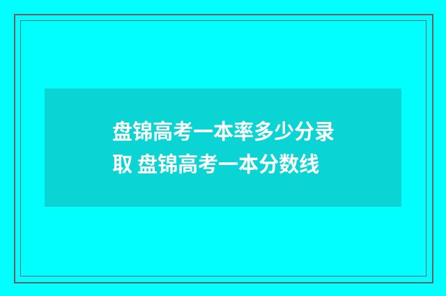 盘锦高考一本率多少分录取 盘锦高考一本分数线