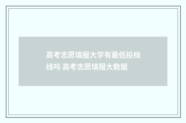高考志愿填报大学有最低投档线吗 高考志愿填报大数据