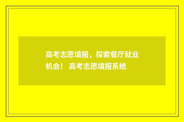高考志愿填报，探索餐厅就业机会！ 高考志愿填报系统