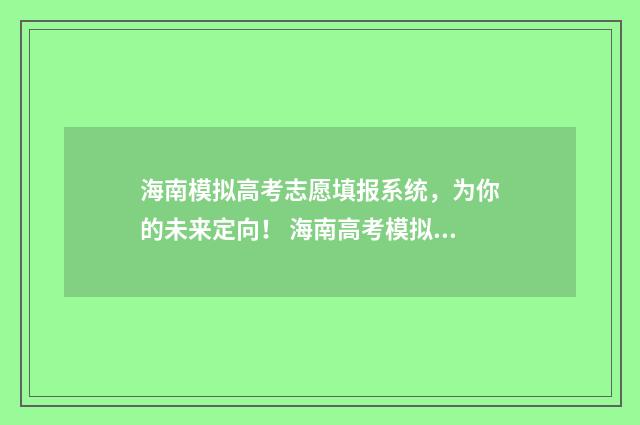 海南模拟高考志愿填报系统，为你的未来定向！ 海南高考模拟考试