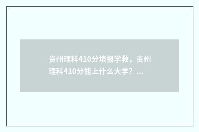 贵州理科410分填报学救，贵州理科410分能上什么大学？ 贵州理科420