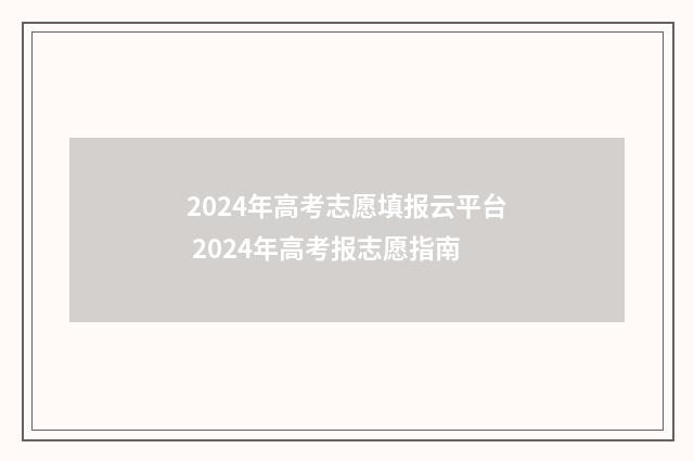 2024年高考志愿填报云平台 2024年高考报志愿指南