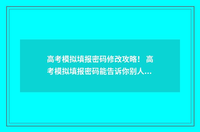 高考模拟填报密码修改攻略！ 高考模拟填报密码能告诉你别人吗