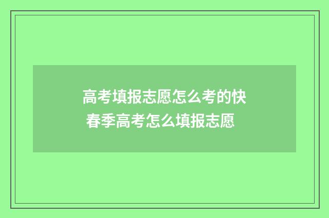 高考填报志愿怎么考的快 春季高考怎么填报志愿