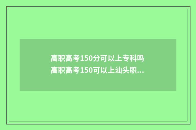 高职高考150分可以上专科吗 高职高考150可以上汕头职业学院吗
