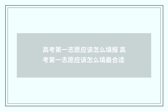 高考第一志愿应该怎么填报 高考第一志愿应该怎么填最合适