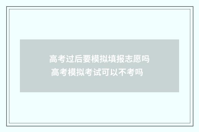 高考过后要模拟填报志愿吗 高考模拟考试可以不考吗