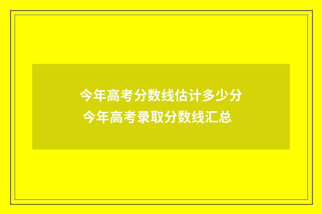 今年高考分数线估计多少分 今年高考录取分数线汇总