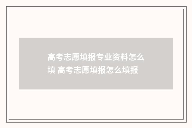 高考志愿填报专业资料怎么填 高考志愿填报怎么填报
