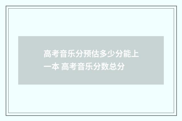 高考音乐分预估多少分能上一本 高考音乐分数总分