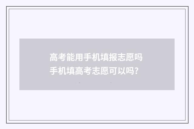 高考能用手机填报志愿吗 手机填高考志愿可以吗?