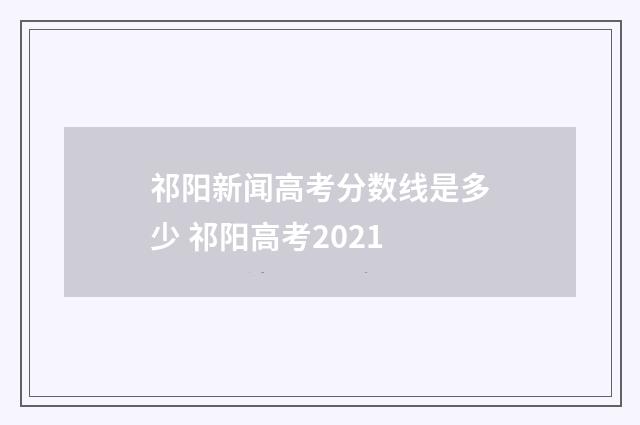 祁阳新闻高考分数线是多少 祁阳高考2021
