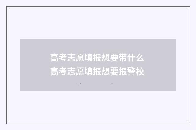 高考志愿填报想要带什么 高考志愿填报想要报警校