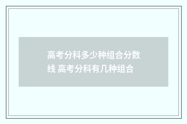 高考分科多少种组合分数线 高考分科有几种组合