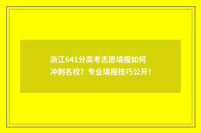 浙江641分高考志愿填报如何冲刺名校？专业填报技巧公开！