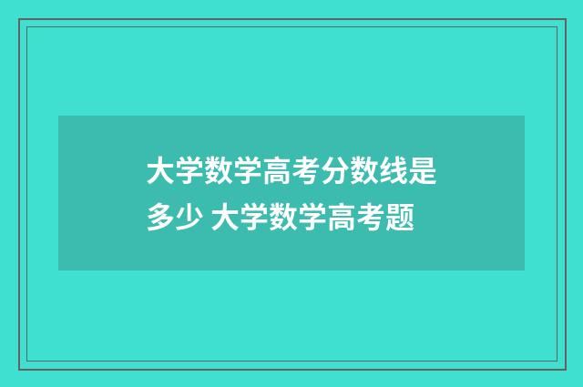 大学数学高考分数线是多少 大学数学高考题