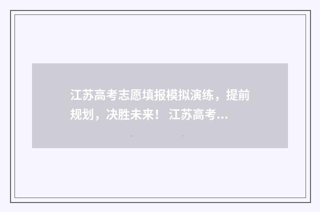 江苏高考志愿填报模拟演练，提前规划，决胜未来！ 江苏高考志愿填报专业是否服从调剂怎么填