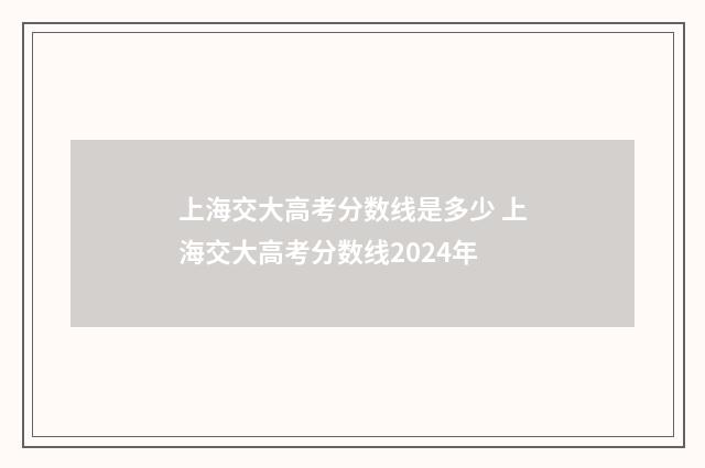 上海交大高考分数线是多少 上海交大高考分数线2024年