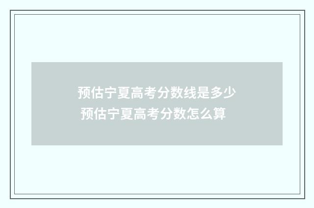 预估宁夏高考分数线是多少 预估宁夏高考分数怎么算