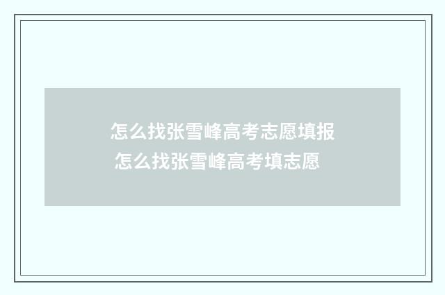 怎么找张雪峰高考志愿填报 怎么找张雪峰高考填志愿