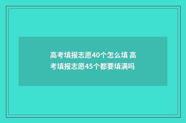 高考填报志愿40个怎么填 高考填报志愿45个都要填满吗