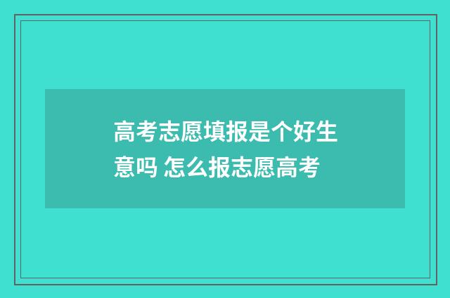 高考志愿填报是个好生意吗 怎么报志愿高考