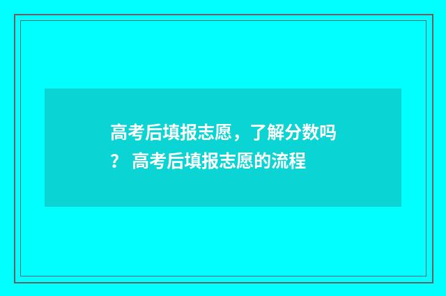 高考后填报志愿，了解分数吗？ 高考后填报志愿的流程