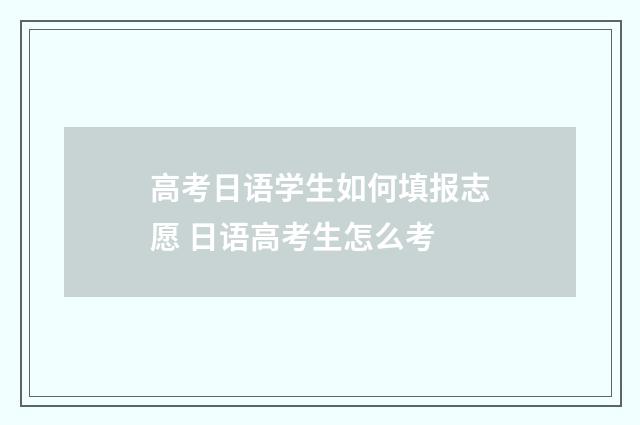 高考日语学生如何填报志愿 日语高考生怎么考