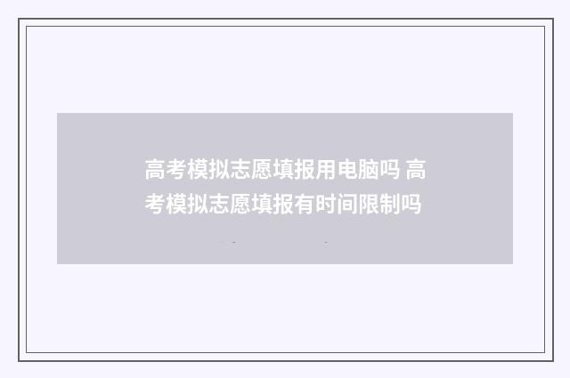 高考模拟志愿填报用电脑吗 高考模拟志愿填报有时间限制吗