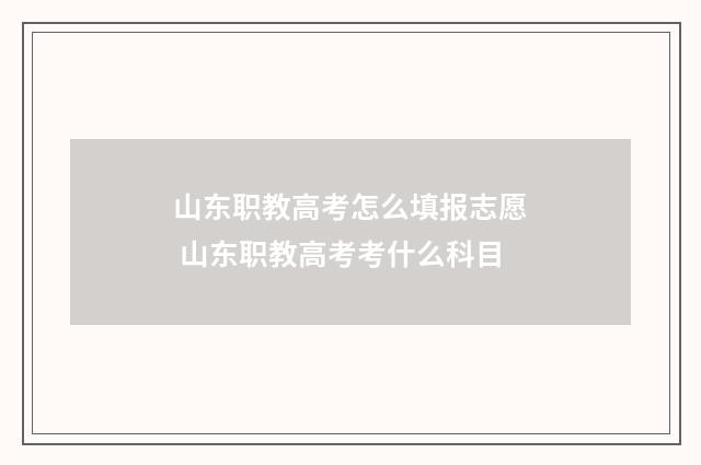 山东职教高考怎么填报志愿 山东职教高考考什么科目