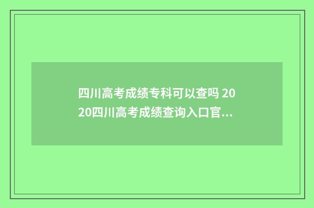 四川高考成绩专科可以查吗 2020四川高考成绩查询入口官网
