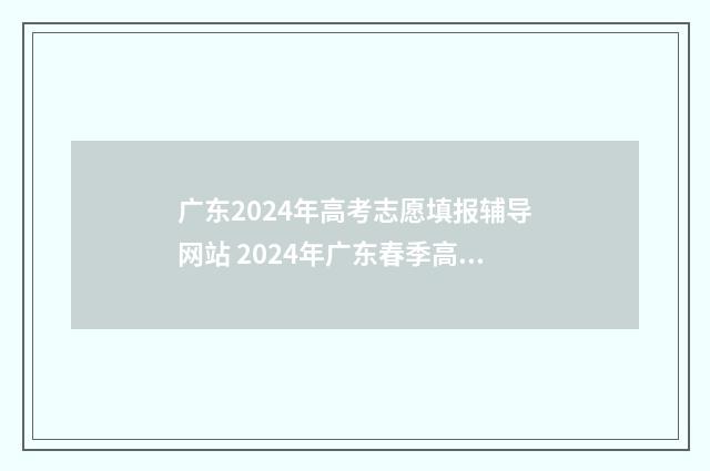 广东2024年高考志愿填报辅导网站 2024年广东春季高考招生院校