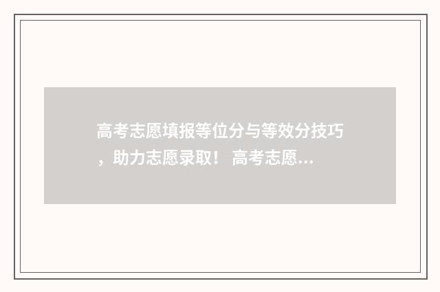 高考志愿填报等位分与等效分技巧，助力志愿录取！ 高考志愿填报等位线是什么