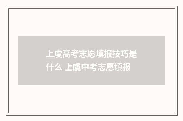 上虞高考志愿填报技巧是什么 上虞中考志愿填报