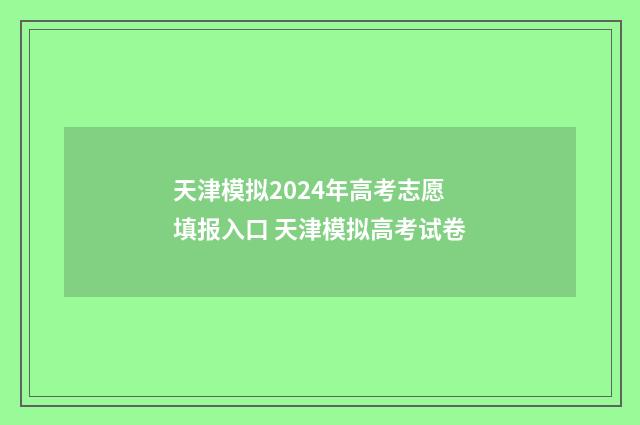 天津模拟2024年高考志愿填报入口 天津模拟高考试卷