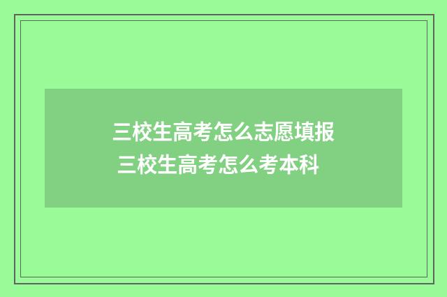 三校生高考怎么志愿填报 三校生高考怎么考本科