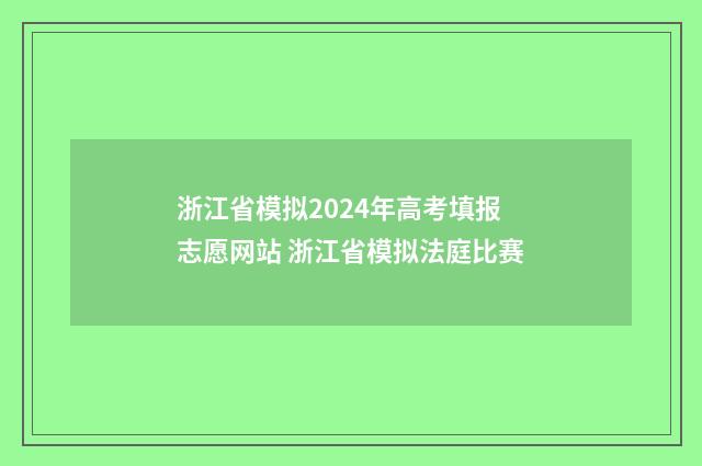 浙江省模拟2024年高考填报志愿网站 浙江省模拟法庭比赛
