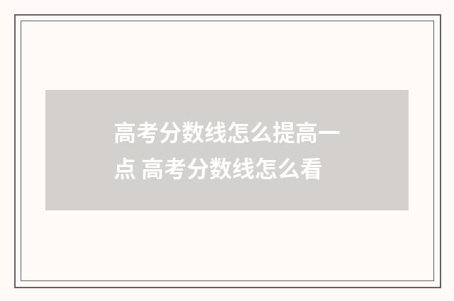 高考分数线怎么提高一点 高考分数线怎么看