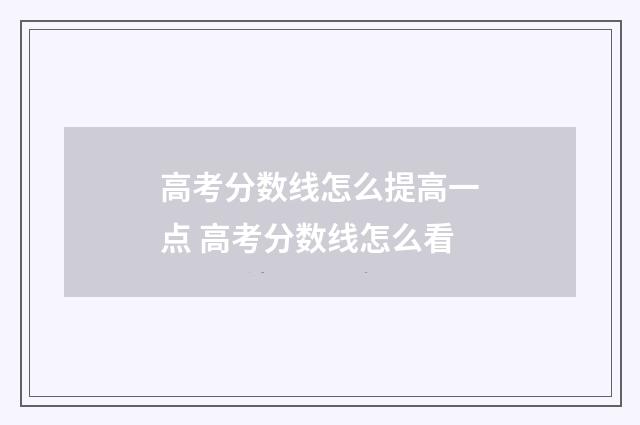 高考分数线怎么提高一点 高考分数线怎么看