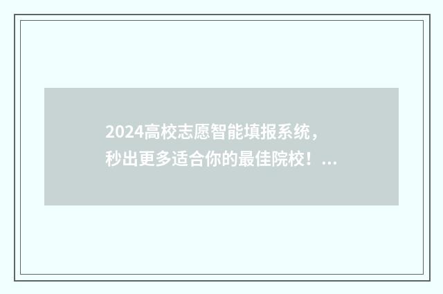 2024高校志愿智能填报系统，秒出更多适合你的最佳院校！ 全国高校志愿者