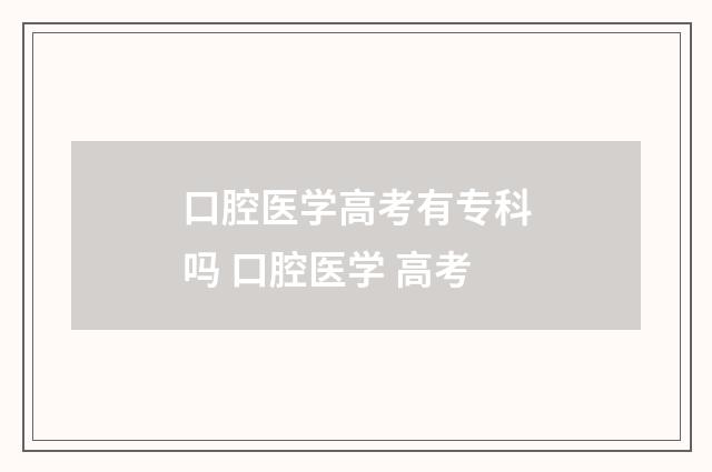 口腔医学高考有专科吗 口腔医学 高考