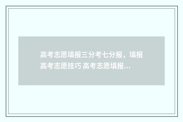 高考志愿填报三分考七分报，填报高考志愿技巧 高考志愿填报三本