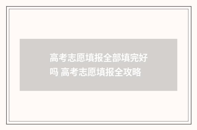 高考志愿填报全部填完好吗 高考志愿填报全攻略
