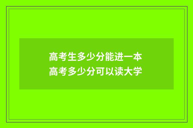 高考生多少分能进一本 高考多少分可以读大学