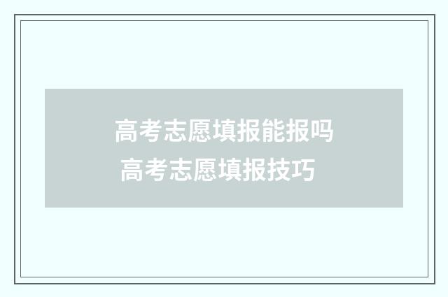 高考志愿填报能报吗 高考志愿填报技巧